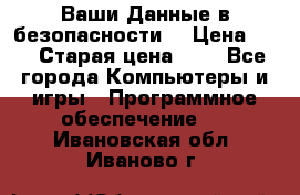 Ваши Данные в безопасности  › Цена ­ 1 › Старая цена ­ 1 - Все города Компьютеры и игры » Программное обеспечение   . Ивановская обл.,Иваново г.